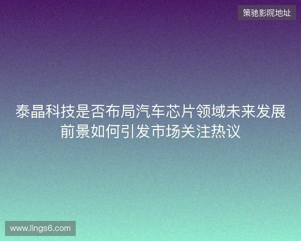 泰晶科技是否布局汽车芯片领域未来发展前景如何引发市场关注热议
