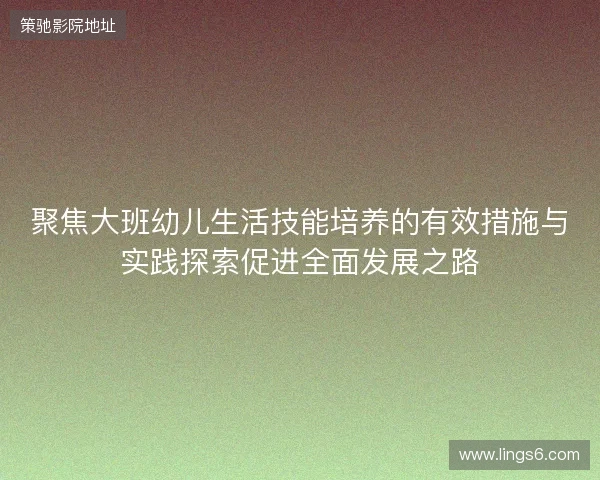 聚焦大班幼儿生活技能培养的有效措施与实践探索促进全面发展之路