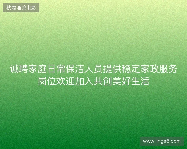 诚聘家庭日常保洁人员提供稳定家政服务岗位欢迎加入共创美好生活 诚聘家庭日常保洁人员提供稳定家政服务岗位欢迎加入共创美好生活