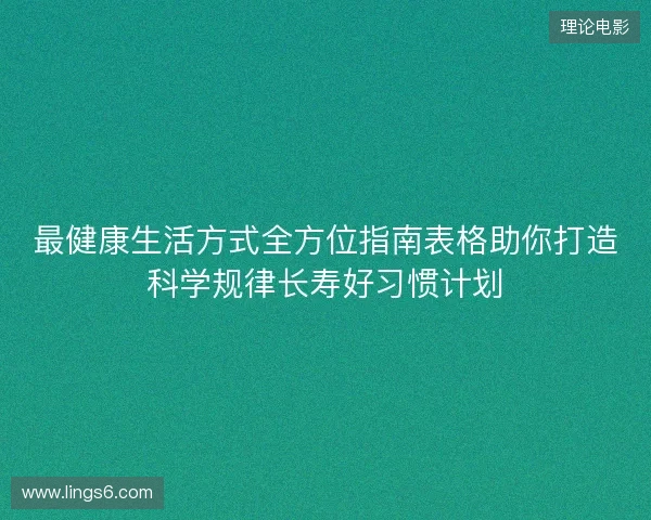 最健康生活方式全方位指南表格助你打造科学规律长寿好习惯计划